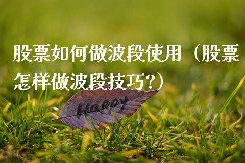 股票如何做波段使用（股票怎样做波段技巧?）_https://www.qdlswl.com_内盘_第1张
