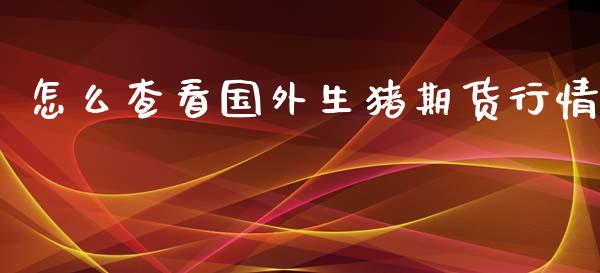 怎么查看国外生猪期货行情_https://www.qdlswl.com_股指_第1张