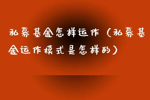 私募基金怎样运作（私募基金运作模式是怎样的）_https://www.qdlswl.com_基金_第1张