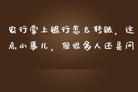 农行掌上银行怎么转账，这点小事儿，但很多人还是问_https://www.qdlswl.com_基金_第1张