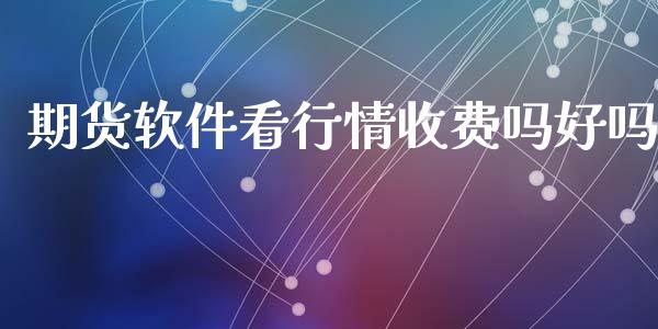 期货软件看行情收费吗好吗_https://www.qdlswl.com_期货_第1张