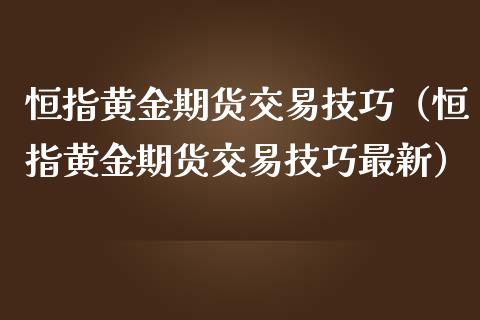 恒指黄金期货交易技巧（恒指黄金期货交易技巧最新）_https://www.qdlswl.com_股指_第1张