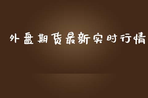 外盘期货最新实时行情_https://www.qdlswl.com_股指_第1张