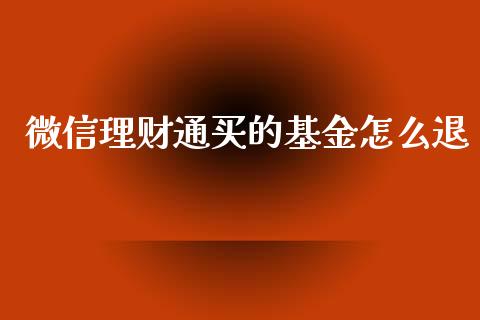 微信理财通买的基金怎么退_https://www.qdlswl.com_基金_第1张