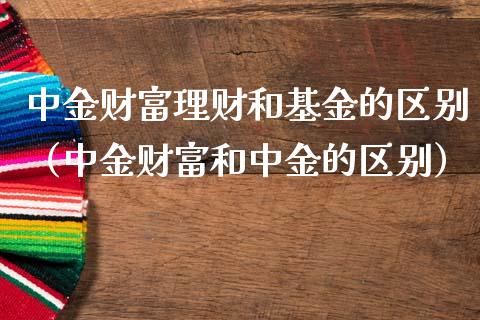 中金财富理财和基金的区别（中金财富和中金的区别）_https://www.qdlswl.com_基金_第1张