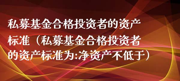 私募基金合格投资者的资产标准（私募基金合格投资者的资产标准为:净资产不低于）_https://www.qdlswl.com_基金_第1张