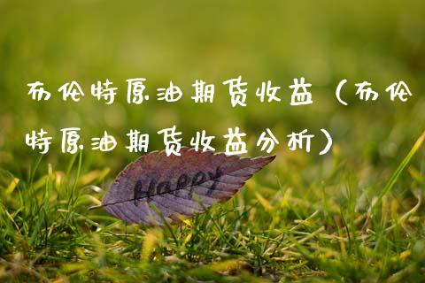 布伦特原油期货收益（布伦特原油期货收益分析）_https://www.qdlswl.com_期货_第1张