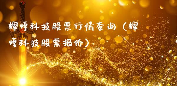 辉煌科技股票行情查询（辉煌科技股票报价）_https://www.qdlswl.com_外盘_第1张