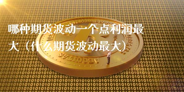 哪种期货波动一个点利润最大（什么期货波动最大）_https://www.qdlswl.com_内盘_第1张