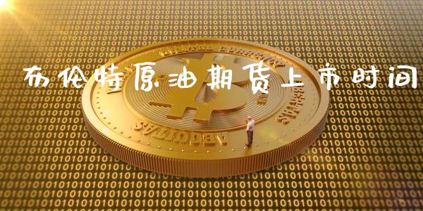 布伦特原油期货上市时间_https://www.qdlswl.com_直播_第1张