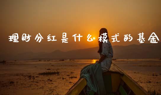 理财分红是什么模式的基金_https://www.qdlswl.com_理财_第1张