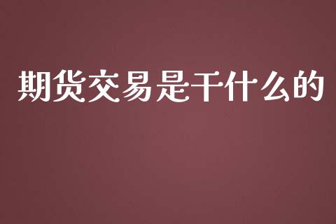 期货交易是干什么的_https://www.qdlswl.com_内盘_第1张