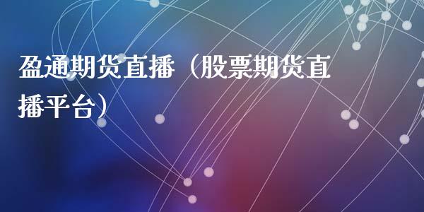 盈通期货直播（股票期货直播平台）_https://www.qdlswl.com_直播_第1张
