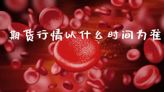 期货行情以什么时间为准_https://www.qdlswl.com_直播_第1张