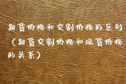 期货价格和交割价格的区别（期货交割价格和现货价格的关系）_https://www.qdlswl.com_股指_第1张