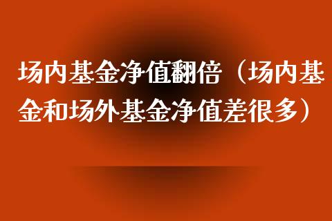 场内基金净值翻倍（场内基金和场外基金净值差很多）_https://www.qdlswl.com_理财_第1张