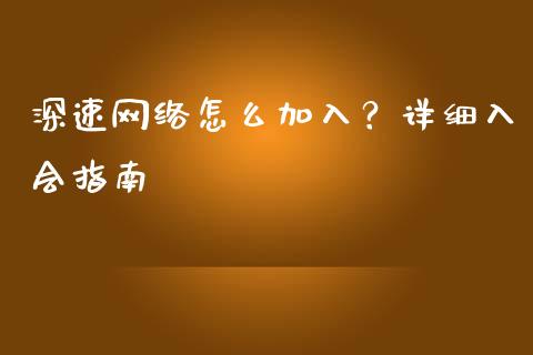 深速网络怎么加入?详细入会指南_基金_第1张_青岛财经网 深速网络怎么加入?详细入会指南_https://www.qdlswl.com_基金_第1张