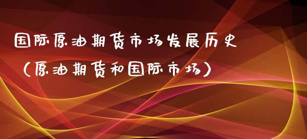 国际原油期货市场发展历史（原油期货和国际市场）_https://www.qdlswl.com_股指_第1张