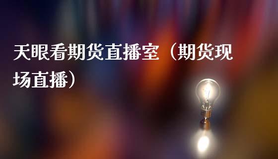 天眼看期货直播室（期货现场直播）_https://www.qdlswl.com_直播_第1张