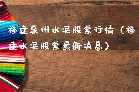 福建泉州水泥股票行情（福建水泥股票最新消息）_https://www.qdlswl.com_外盘_第1张