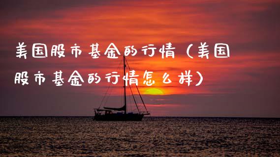 美国股市基金的行情（美国股市基金的行情怎么样）_https://www.qdlswl.com_基金_第1张