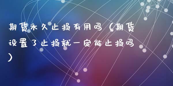 期货永久止损有用吗(期货设置了止损就一定能止损吗)_直播_第1张_青岛财经网 期货永久止损有用吗(期货设置了止损就一定能止损吗)_https://www.qdlswl.com_直播_第1张