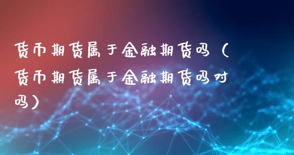 货币期货属于金融期货吗（货币期货属于金融期货吗对吗）_https://www.qdlswl.com_直播_第1张
