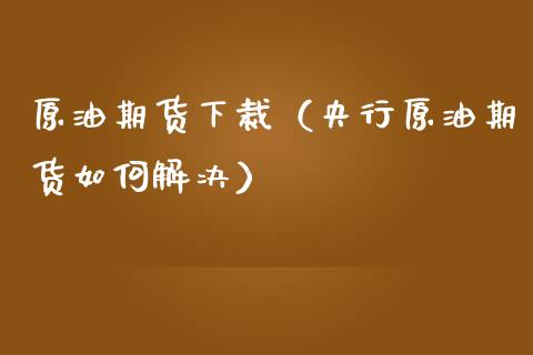 原油期货下裁（央行原油期货如何解决）_https://www.qdlswl.com_股指_第1张