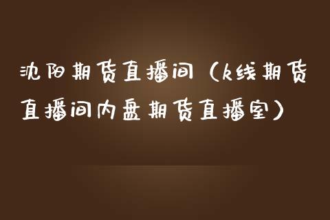 沈阳期货直播间（k线期货直播间内盘期货直播室）_https://www.qdlswl.com_直播_第1张