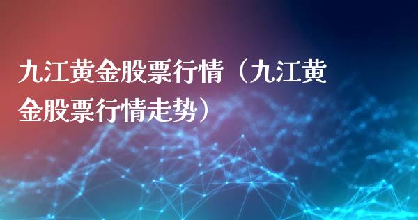 九江黄金股票行情（九江黄金股票行情走势）_https://www.qdlswl.com_内盘_第1张
