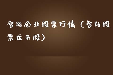 智能企业股票行情（智能股票龙头股）_https://www.qdlswl.com_外盘_第1张