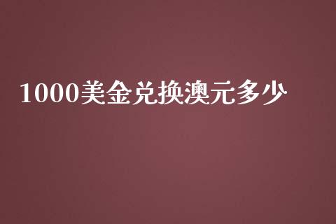 1000美金兑换澳元多少_https://www.qdlswl.com_理财_第1张