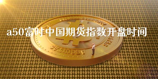 a50富时中国期货指数开盘时间_https://www.qdlswl.com_股指_第1张