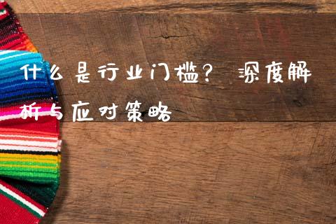什么是行业门槛？ 深度解析与应对策略_https://www.qdlswl.com_内盘_第1张