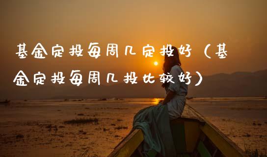 基金定投每周几定投好（基金定投每周几投比较好）_https://www.qdlswl.com_理财_第1张