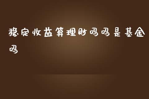稳定收益算理财吗吗是基金吗_https://www.qdlswl.com_理财_第1张