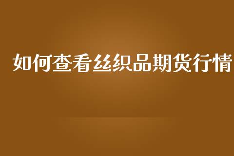 如何查看丝织品期货行情_https://www.qdlswl.com_期货_第1张