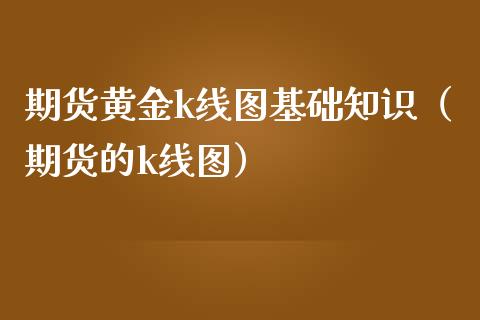 期货黄金k线图基础知识（期货的k线图）_https://www.qdlswl.com_股指_第1张