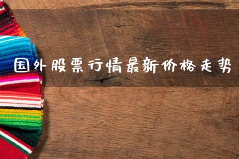 国外股票行情最新价格走势_https://www.qdlswl.com_股票_第1张