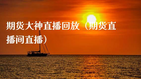 期货大神直播回放（期货直播间直播）_https://www.qdlswl.com_直播_第1张