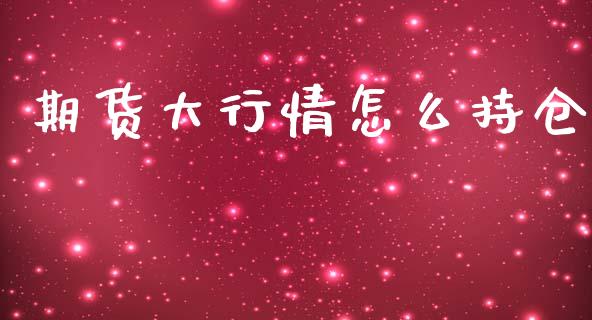 期货大行情怎么持仓_https://www.qdlswl.com_直播_第1张
