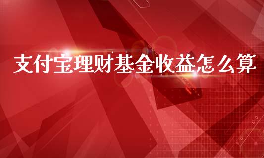 支付宝理财基金收益怎么算_https://www.qdlswl.com_基金_第1张