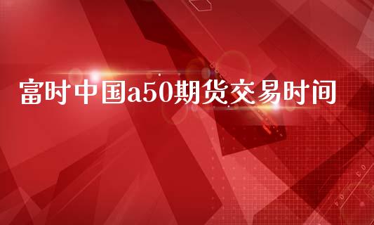 富时中国a50期货交易时间_https://www.qdlswl.com_期货_第1张