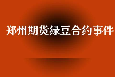 郑州期货绿豆合约事件_https://www.qdlswl.com_理财_第1张