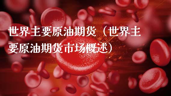 世界主要原油期货（世界主要原油期货市场概述）_https://www.qdlswl.com_期货_第1张