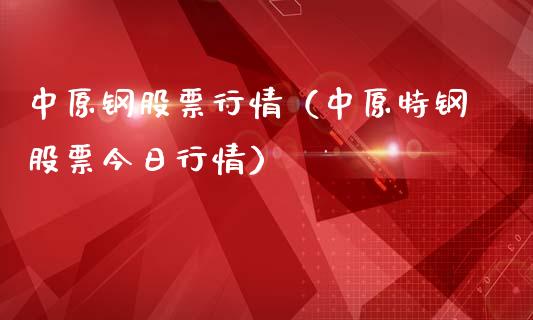 中原钢股票行情（中原特钢股票今日行情）_https://www.qdlswl.com_外盘_第1张