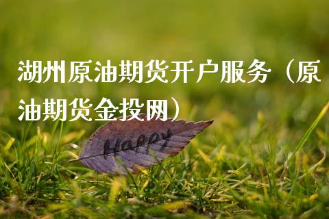 湖州原油期货开户服务（原油期货金投网）_https://www.qdlswl.com_股指_第1张
