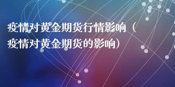 疫情对黄金期货行情影响（疫情对黄金期货的影响）_https://www.qdlswl.com_期货_第1张