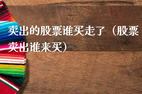 卖出的股票谁买走了（股票卖出谁来买）_https://www.qdlswl.com_股票_第1张