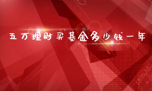 五万理财买基金多少钱一年_https://www.qdlswl.com_理财_第1张